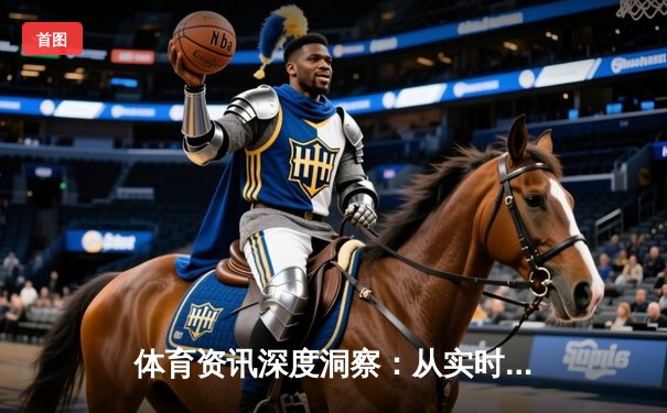 体育资讯深度洞察：从实时战报到趋势预测的全方位指南