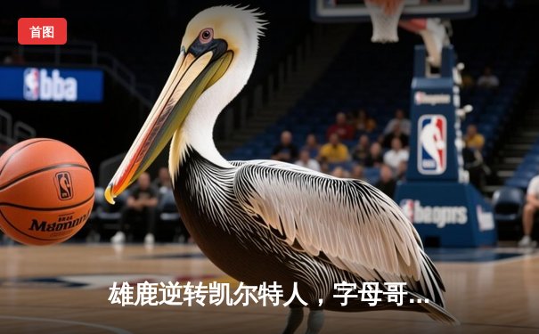 雄鹿逆转凯尔特人，字母哥44分创赛季新高