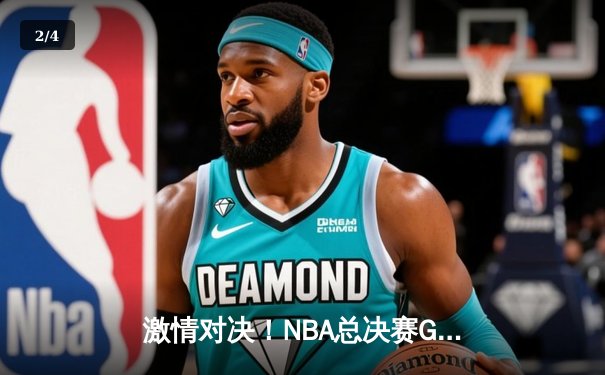 激情对决！NBA总决赛G5勇士逆转凯尔特人，库里43分创纪录 - 2