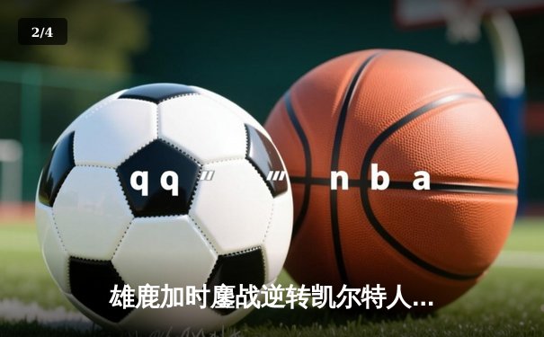 雄鹿加时鏖战逆转凯尔特人 字母哥44+14率队捍卫主场 - 2