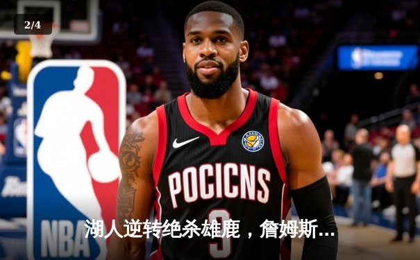 湖人逆转绝杀雄鹿，詹姆斯关键三分定胜局 - 2