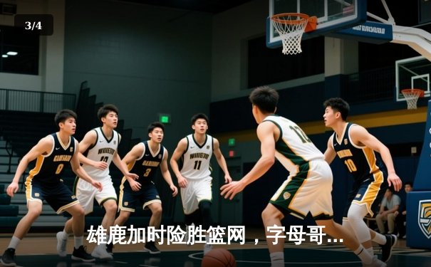 雄鹿加时险胜篮网，字母哥44分主宰东部巅峰对决 - 3