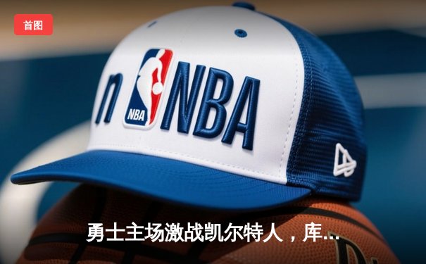 勇士主场激战凯尔特人，库里三分雨逆转取胜