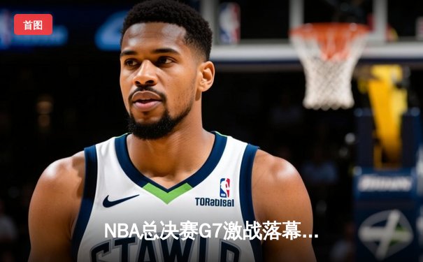 NBA总决赛G7激战落幕，丹佛掘金险胜迈阿密热火首夺总冠军
