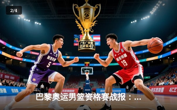 巴黎奥运男篮资格赛战报：中国男篮加时憾负斯洛文尼亚，东契奇狂砍42分创纪录 - 2