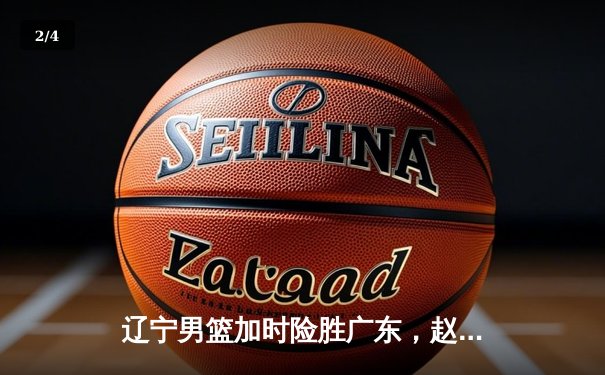 辽宁男篮加时险胜广东，赵继伟35分导演惊天逆转 - 2