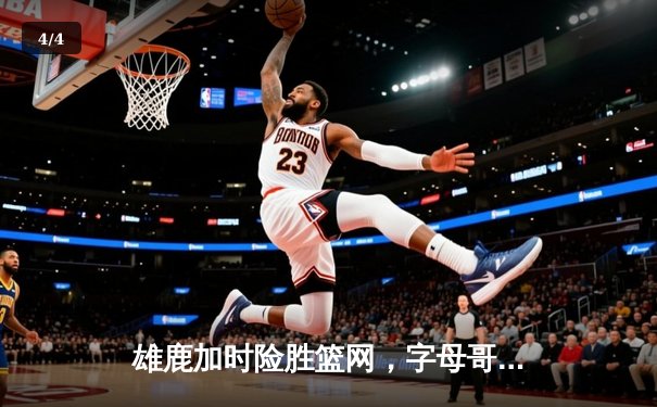 雄鹿加时险胜篮网，字母哥44分率队守住主场 - 4